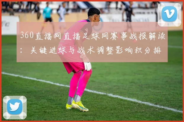 360直播网直播足球网赛事战报解读：关键进球与战术调整影响积分排名