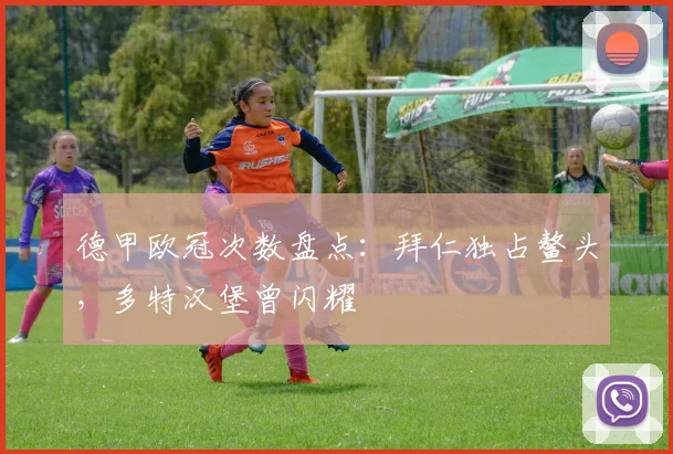 德甲欧冠次数盘点：拜仁独占鳌头，多特汉堡曾闪耀