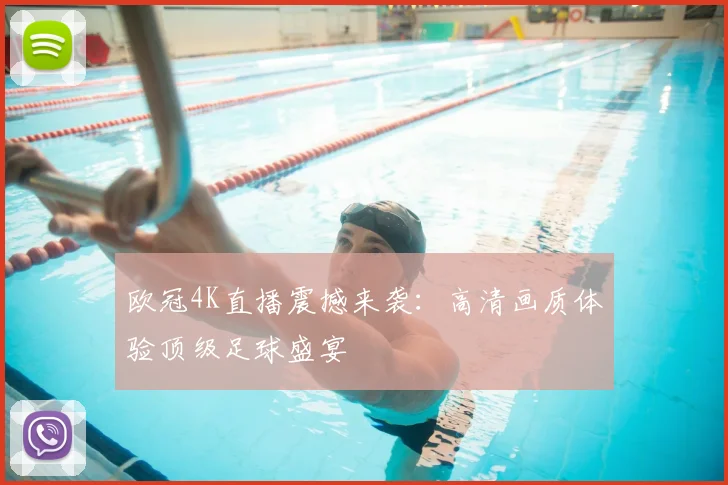 欧冠4K直播震撼来袭：高清画质体验顶级足球盛宴