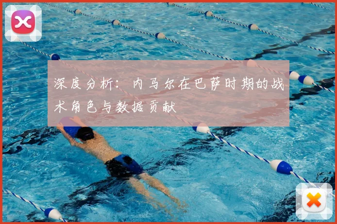 深度分析：内马尔在巴萨时期的战术角色与数据贡献