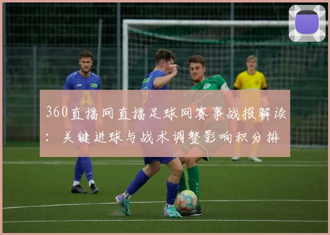 360直播网直播足球网赛事战报解读：关键进球与战术调整影响积分排名