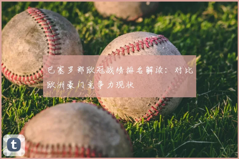 巴塞罗那欧冠战绩排名解读：对比欧洲豪门竞争力现状