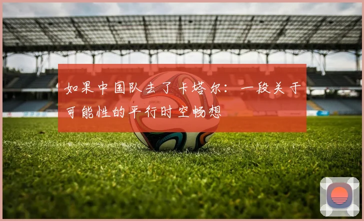 如果中国队去了卡塔尔：一段关于可能性的平行时空畅想