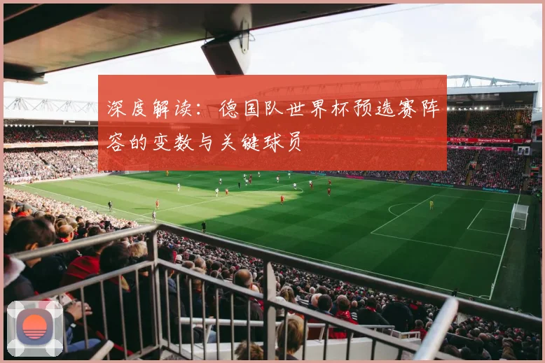 深度解读：德国队世界杯预选赛阵容的变数与关键球员