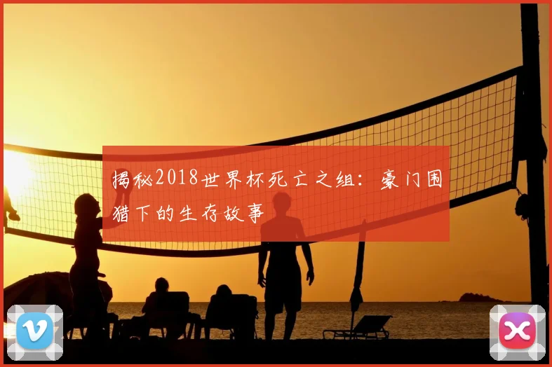 揭秘2018世界杯死亡之组：豪门围猎下的生存故事