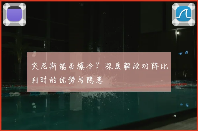 突尼斯能否爆冷?深度解读对阵比利时的优势与隐患