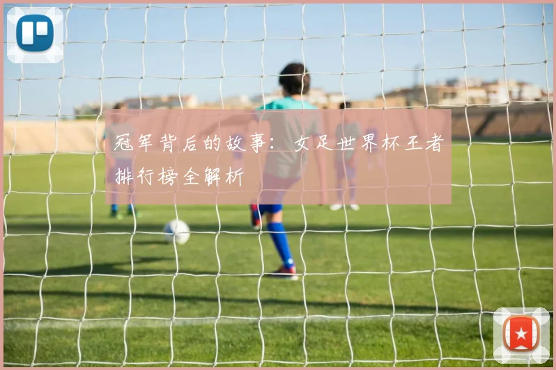冠军背后的故事：女足世界杯王者排行榜全解析