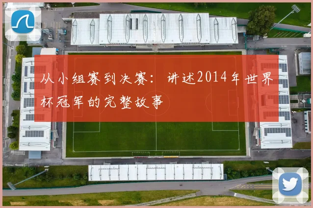 从小组赛到决赛:讲述2014年世界杯冠军的完整故事