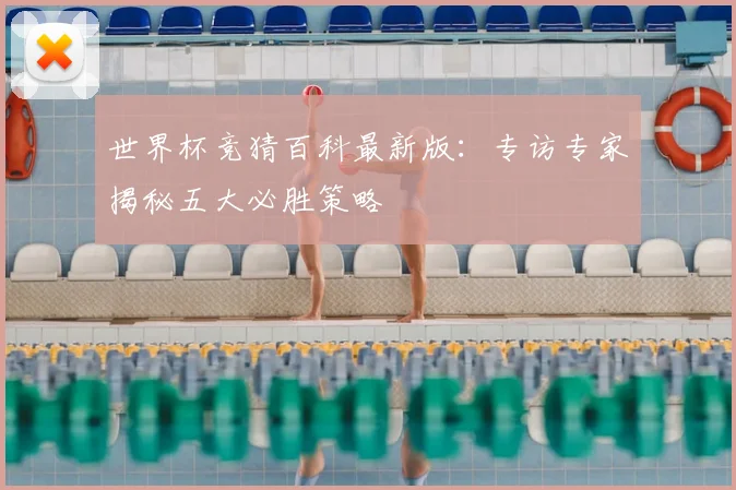 世界杯竞猜百科最新版：专访专家揭秘五大必胜策略