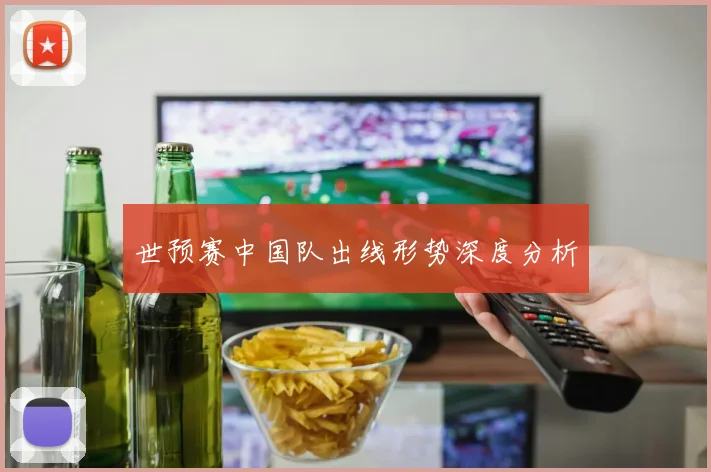 世预赛中国队出线形势深度分析