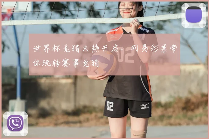 世界杯竞猜火热开启，网易彩票带你玩转赛事竞猜