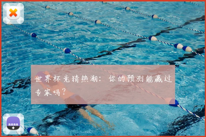 世界杯竞猜热潮：你的预测能赢过专家吗？