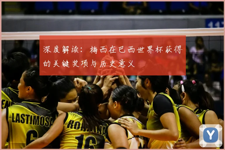 深度解读:梅西在巴西世界杯获得的关键奖项与历史意义