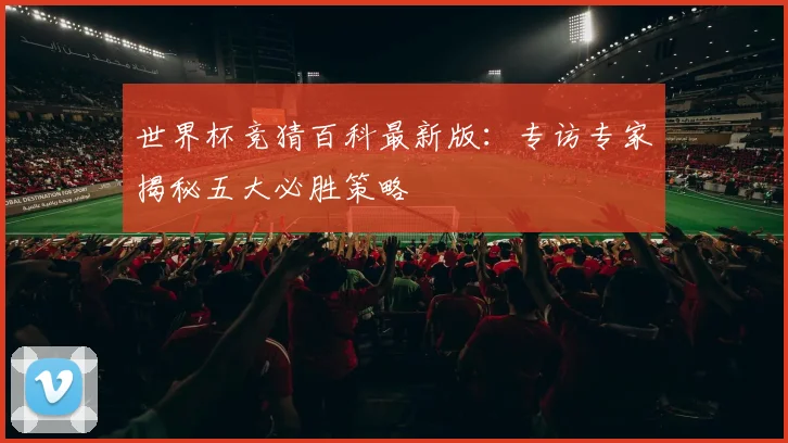 世界杯竞猜百科最新版：专访专家揭秘五大必胜策略