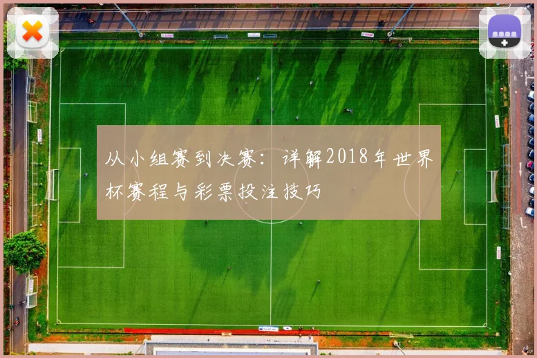 从小组赛到决赛:详解2018年世界杯赛程与彩票投注技巧