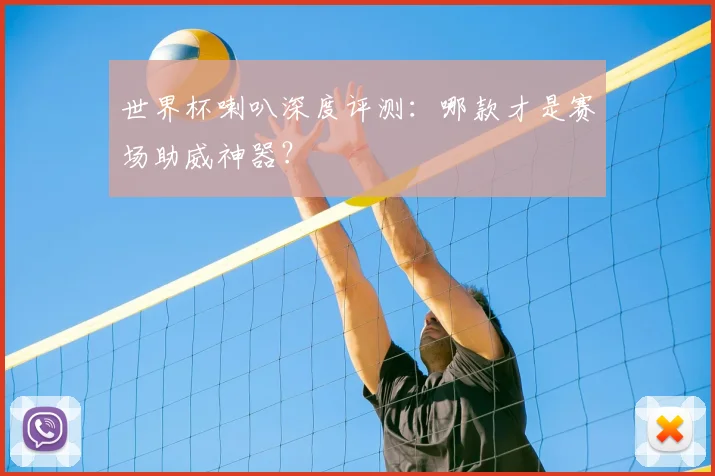 世界杯喇叭深度评测:哪款才是赛场助威神器?